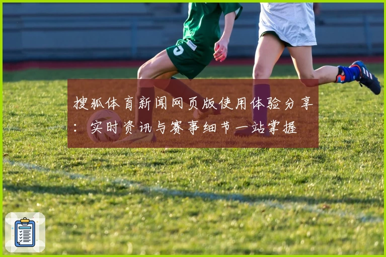 搜狐体育新闻网页版使用体验分享：实时资讯与赛事细节一站掌握