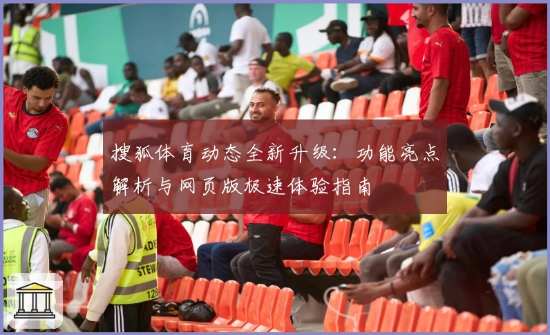 搜狐体育动态全新升级：功能亮点解析与网页版极速体验指南