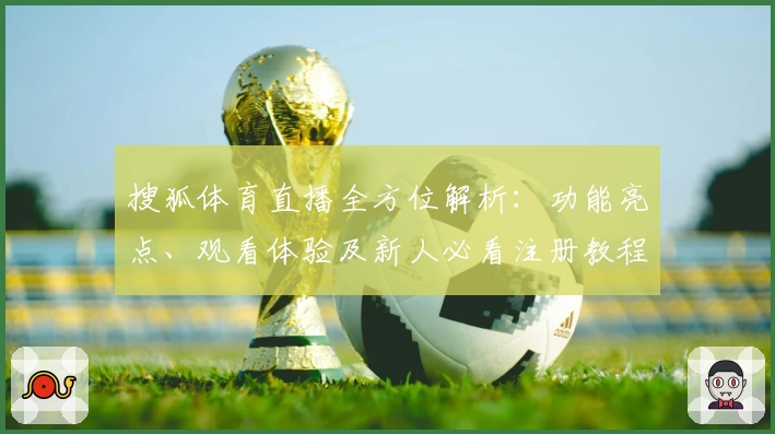 搜狐体育直播全方位解析:功能亮点、观看体验及新人必看注册教程