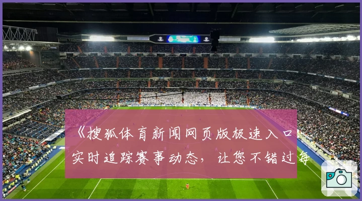 《搜狐体育新闻网页版极速入口：实时追踪赛事动态，让您不错过每一精彩瞬间》