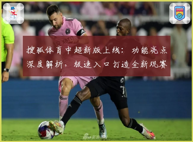 搜狐体育中超新版上线：功能亮点深度解析，极速入口打造全新观赛体验