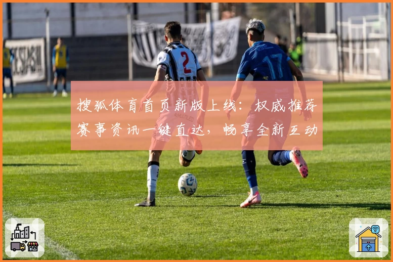 搜狐体育首页新版上线：权威推荐赛事资讯一键直达，畅享全新互动体验