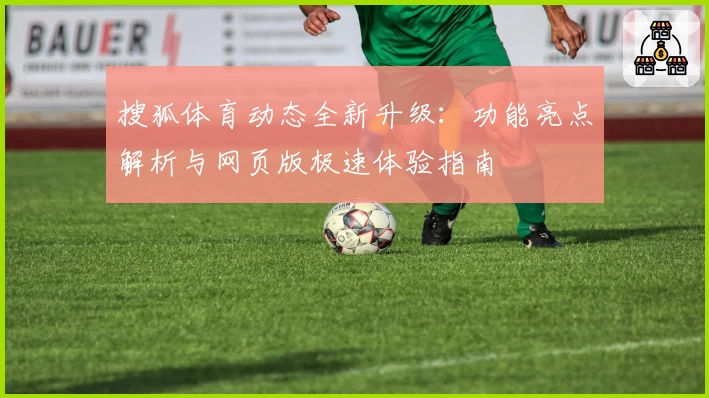 搜狐体育动态全新升级：功能亮点解析与网页版极速体验指南