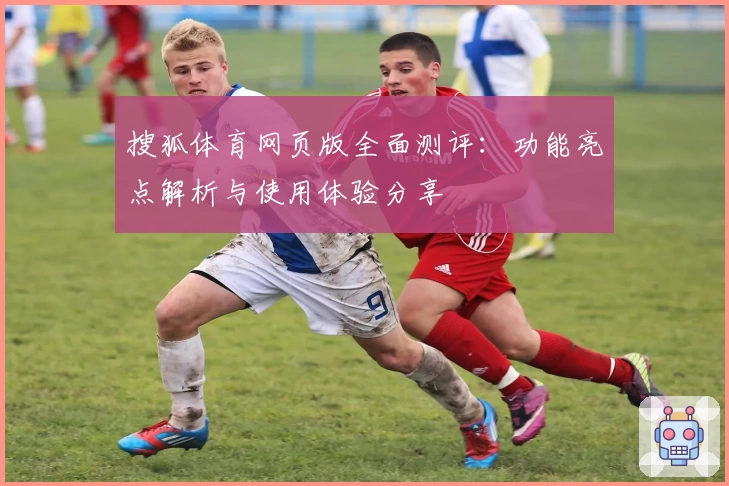 搜狐体育网页版全面测评:功能亮点解析与使用体验分享