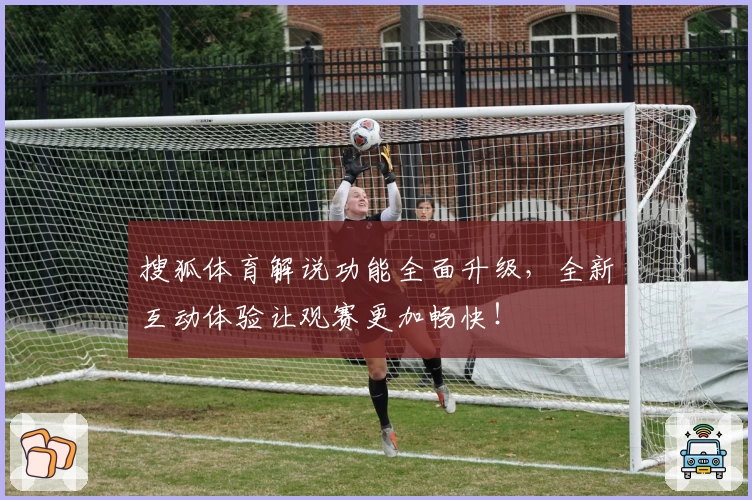 搜狐体育解说功能全面升级，全新互动体验让观赛更加畅快！