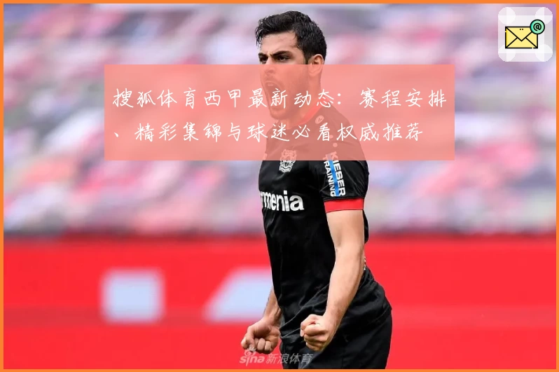 搜狐体育西甲最新动态:赛程安排、精彩集锦与球迷必看权威推荐