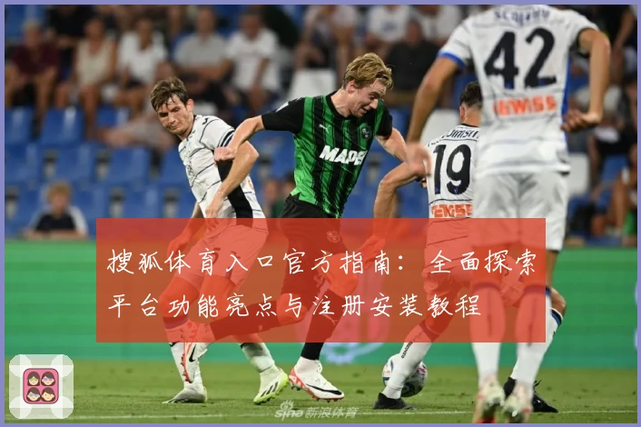 搜狐体育入口官方指南：全面探索平台功能亮点与注册安装教程