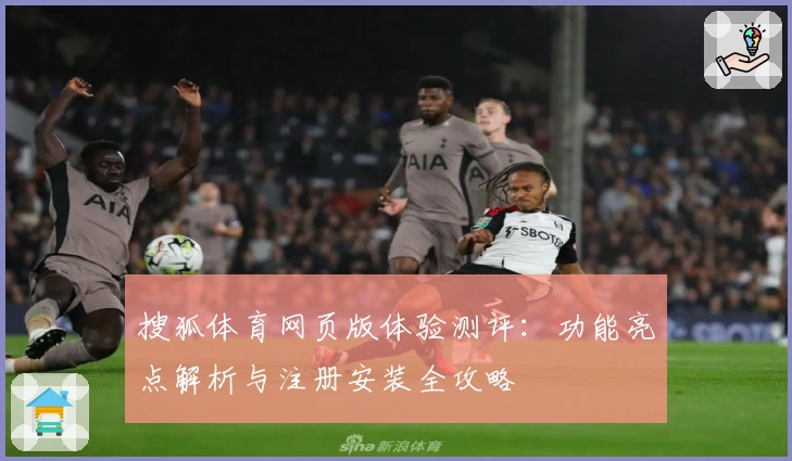 搜狐体育网页版体验测评：功能亮点解析与注册安装全攻略