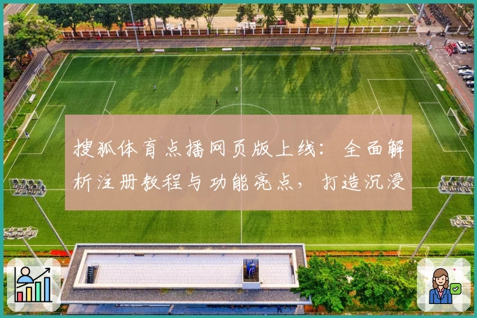 搜狐体育点播网页版上线：全面解析注册教程与功能亮点，打造沉浸式观赛新体验
