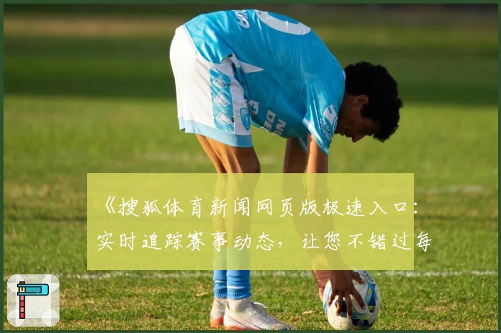 《搜狐体育新闻网页版极速入口：实时追踪赛事动态，让您不错过每一精彩瞬间》
