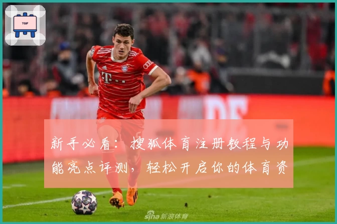 新手必看：搜狐体育注册教程与功能亮点评测，轻松开启你的体育资讯之旅