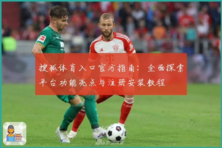 搜狐体育入口官方指南：全面探索平台功能亮点与注册安装教程