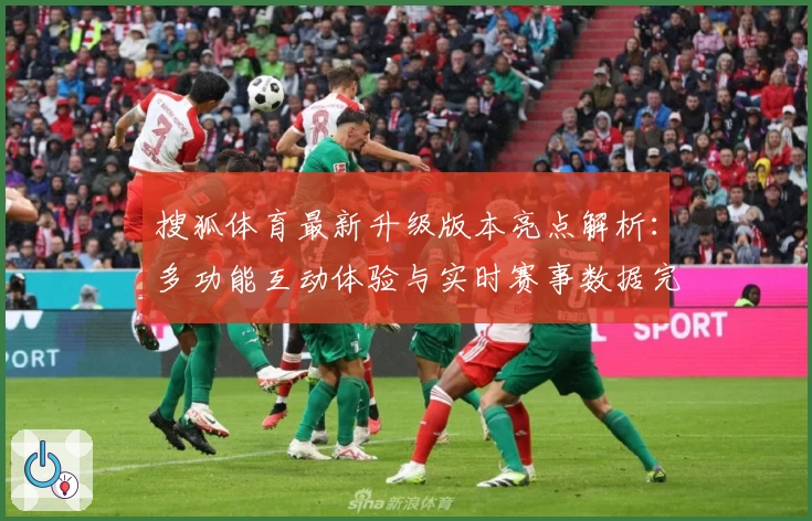 搜狐体育最新升级版本亮点解析：多功能互动体验与实时赛事数据完美结合的全新突破
