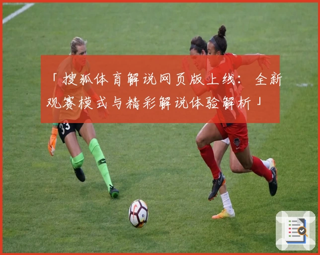 「搜狐体育解说网页版上线：全新观赛模式与精彩解说体验解析」