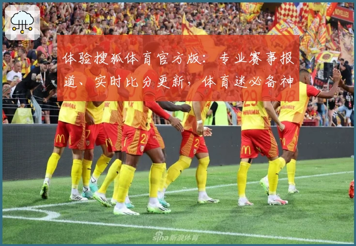 体验搜狐体育官方版：专业赛事报道、实时比分更新，体育迷必备神器