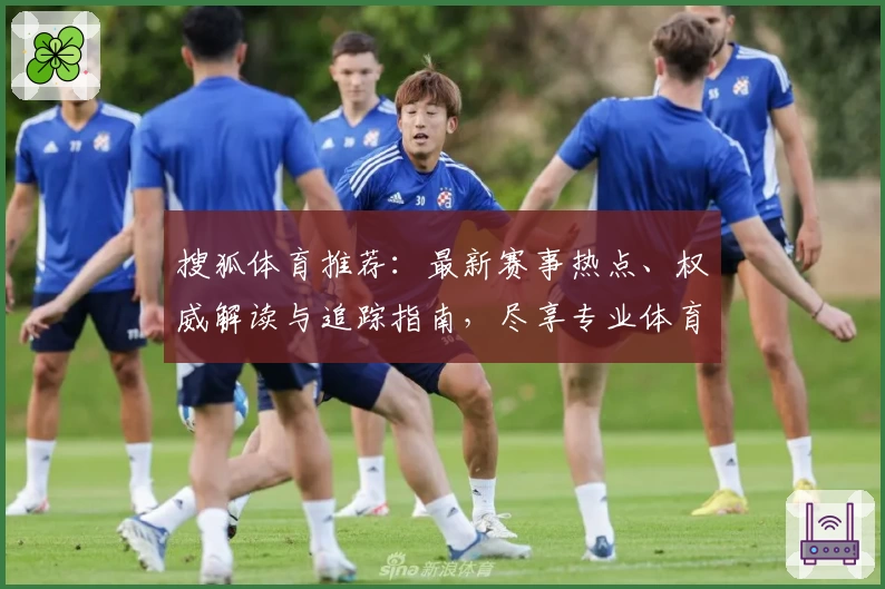 搜狐体育推荐:最新赛事热点、权威解读与追踪指南,尽享专业体育资讯体验