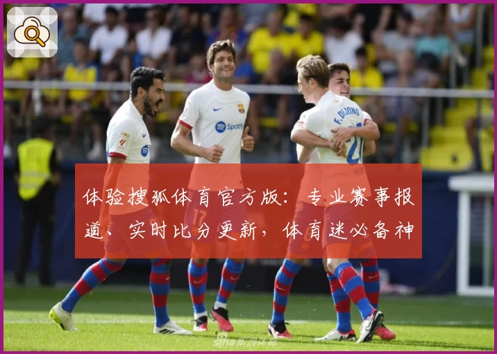 体验搜狐体育官方版:专业赛事报道、实时比分更新,体育迷必备神器