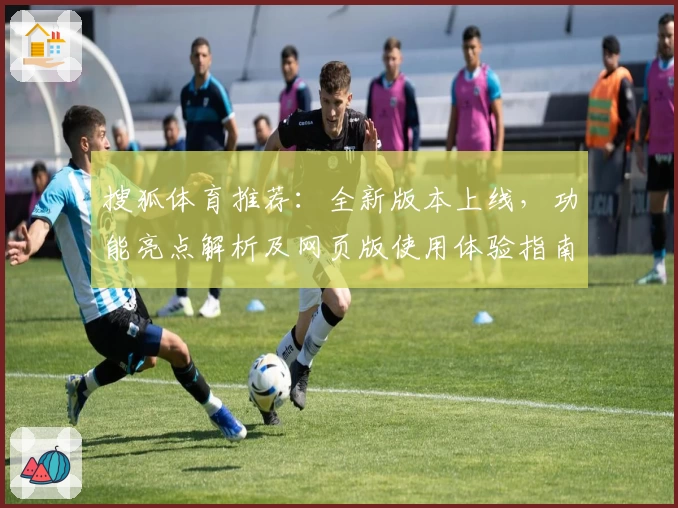 搜狐体育推荐：全新版本上线，功能亮点解析及网页版使用体验指南