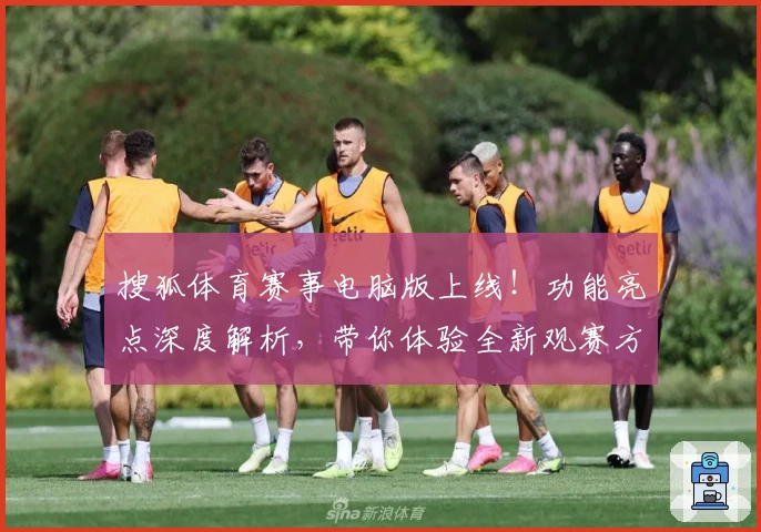 搜狐体育赛事电脑版上线！功能亮点深度解析，带你体验全新观赛方式
