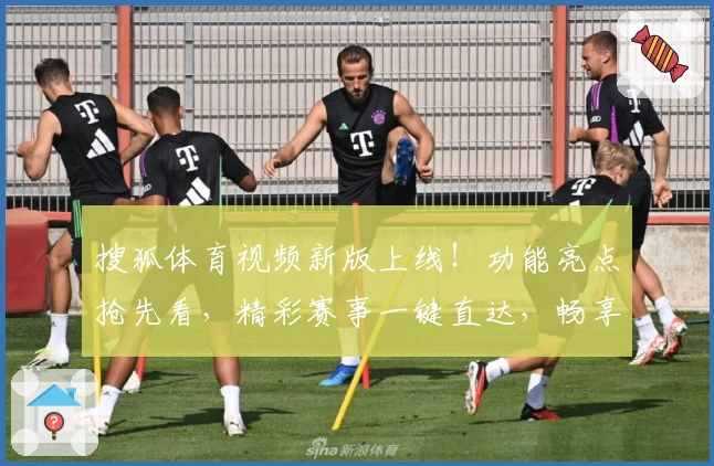 搜狐体育视频新版上线！功能亮点抢先看，精彩赛事一键直达，畅享极速观看体验