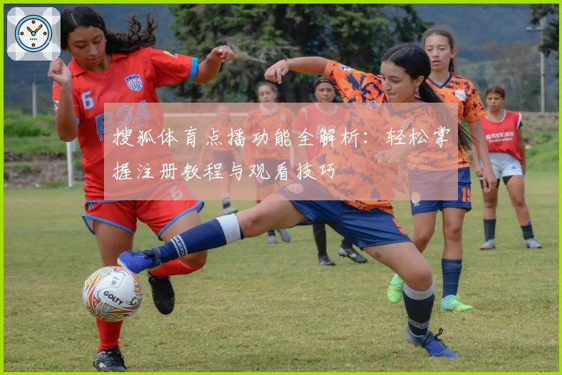 搜狐体育点播功能全解析：轻松掌握注册教程与观看技巧