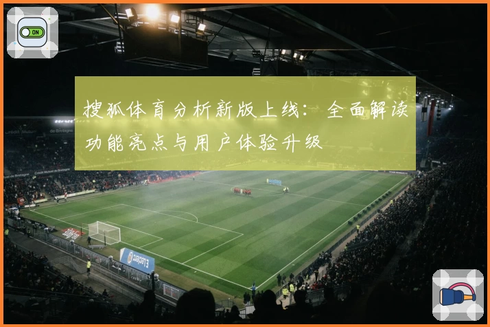 搜狐体育分析新版上线：全面解读功能亮点与用户体验升级