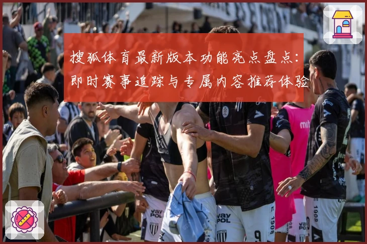 搜狐体育最新版本功能亮点盘点：即时赛事追踪与专属内容推荐体验升级