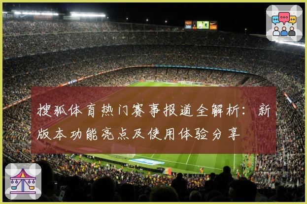 搜狐体育热门赛事报道全解析：新版本功能亮点及使用体验分享