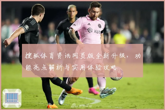 搜狐体育资讯网页版全新升级，功能亮点解析与实用体验攻略