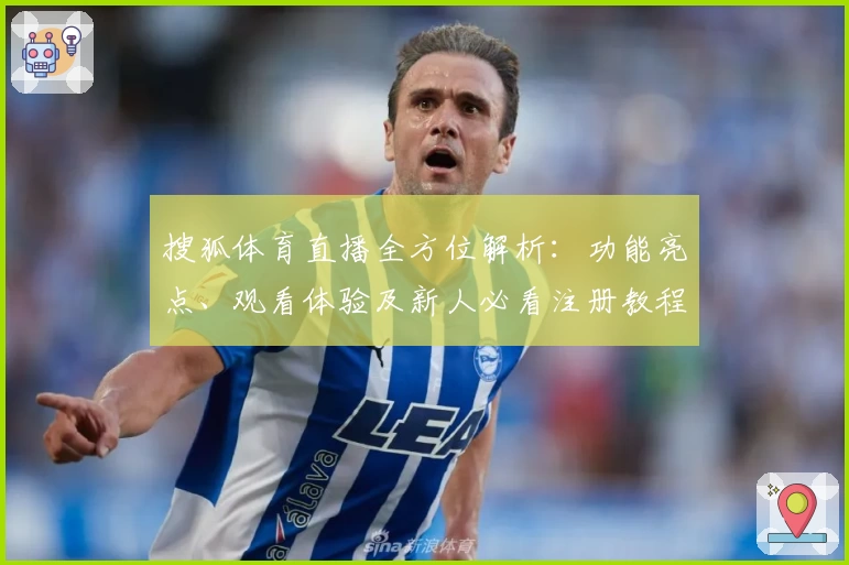 搜狐体育直播全方位解析：功能亮点、观看体验及新人必看注册教程
