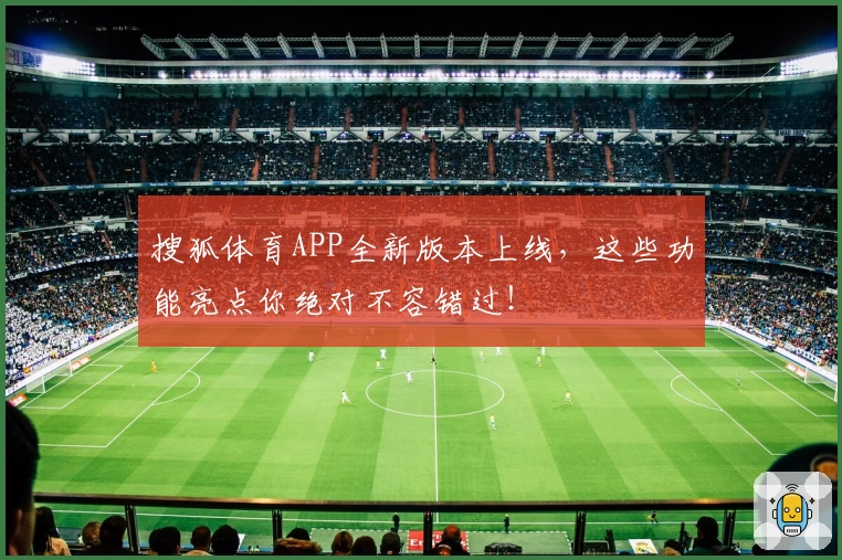 搜狐体育APP全新版本上线,这些功能亮点你绝对不容错过!