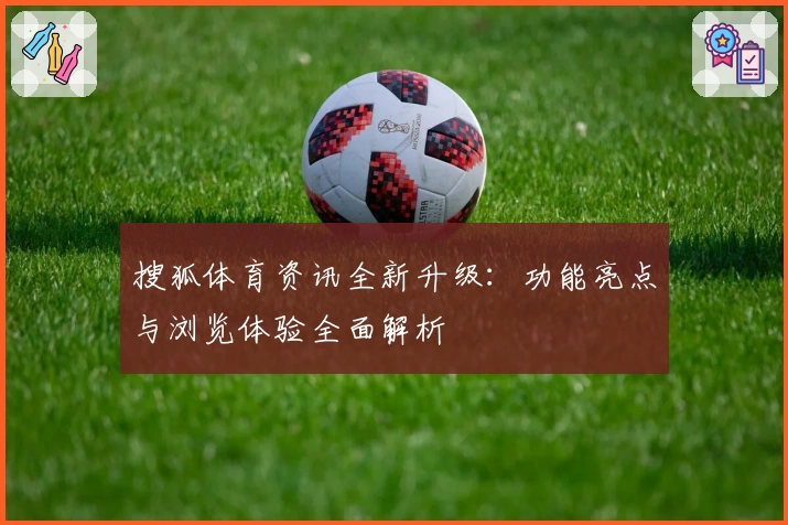 搜狐体育资讯全新升级：功能亮点与浏览体验全面解析
