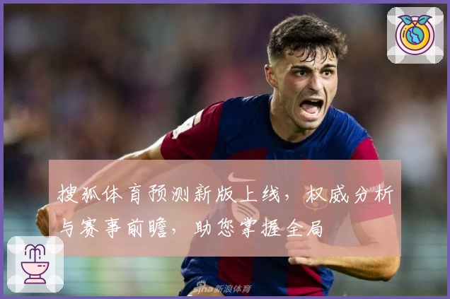 搜狐体育预测新版上线,权威分析与赛事前瞻,助您掌握全局