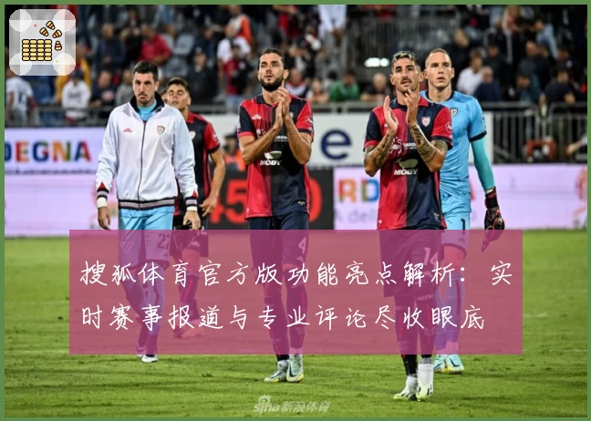 搜狐体育官方版功能亮点解析:实时赛事报道与专业评论尽收眼底