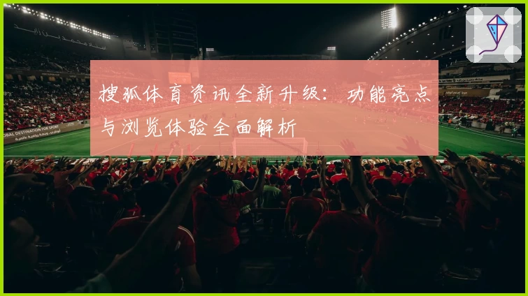 搜狐体育资讯全新升级：功能亮点与浏览体验全面解析