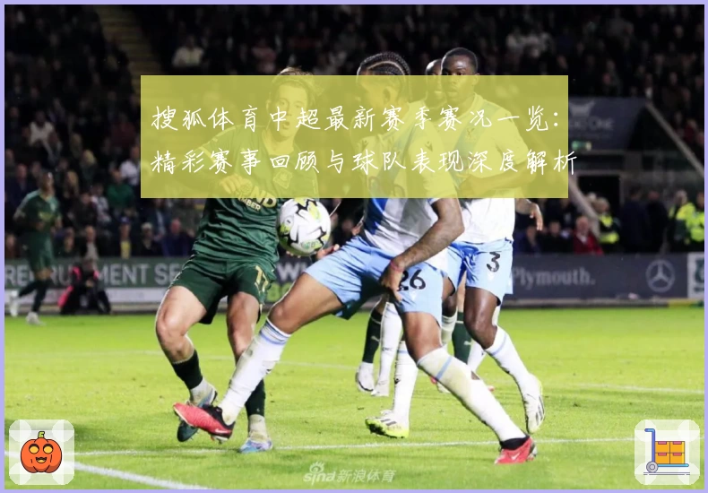 搜狐体育中超最新赛季赛况一览:精彩赛事回顾与球队表现深度解析