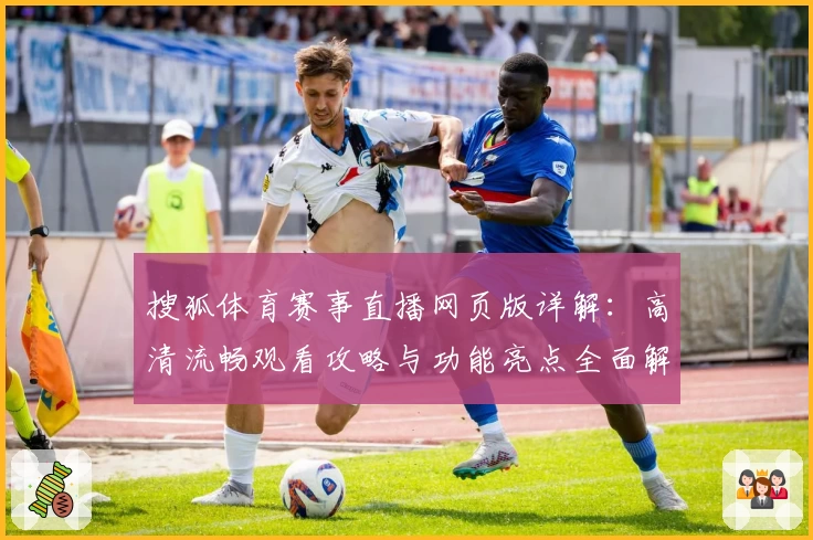 搜狐体育赛事直播网页版详解：高清流畅观看攻略与功能亮点全面解析